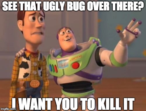 X, X Everywhere Meme | SEE THAT UGLY BUG OVER THERE? I WANT YOU TO KILL IT | image tagged in memes,x x everywhere | made w/ Imgflip meme maker