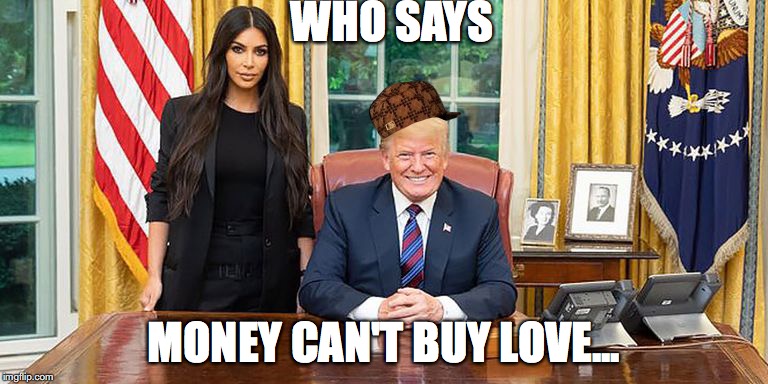 WHO SAYS; MONEY CAN'T BUY LOVE... | image tagged in donald trump,kim kardashian,money,kpop,daddy | made w/ Imgflip meme maker