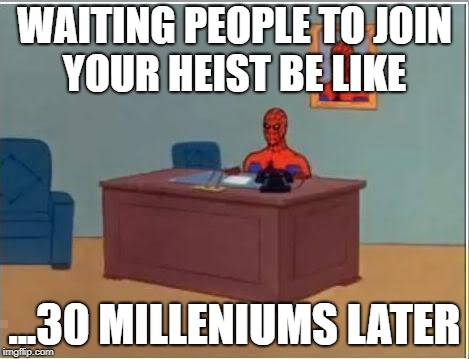 Spiderman Computer Desk Meme | WAITING PEOPLE TO JOIN YOUR HEIST BE LIKE; ...30 MILLENIUMS LATER | image tagged in memes,spiderman computer desk,spiderman | made w/ Imgflip meme maker