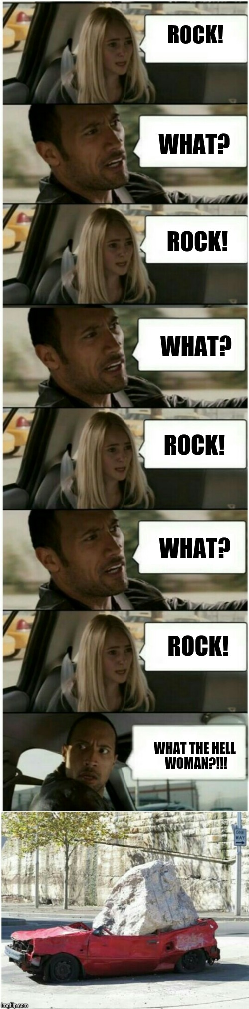 The Rock Driving | ROCK! WHAT? ROCK! WHAT? ROCK! WHAT? ROCK! WHAT THE HELL WOMAN?!!! | image tagged in meme,the rock driving | made w/ Imgflip meme maker
