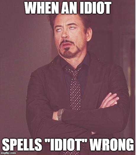 Face You Make Robert Downey Jr Meme | WHEN AN IDIOT; SPELLS "IDIOT" WRONG | image tagged in memes,face you make robert downey jr | made w/ Imgflip meme maker