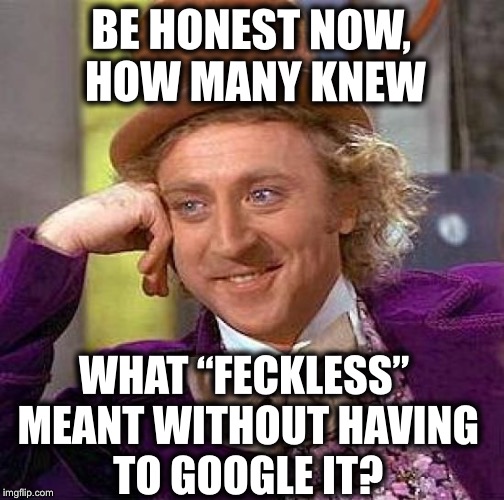 I’ll go first and admit that I had to look it up:) | BE HONEST NOW, HOW MANY KNEW; WHAT “FECKLESS” MEANT WITHOUT HAVING TO GOOGLE IT? | image tagged in memes,creepy condescending wonka,you learn something new every day | made w/ Imgflip meme maker