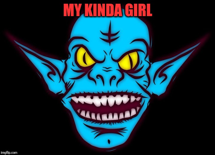 MY KINDA GIRL | image tagged in troll | made w/ Imgflip meme maker