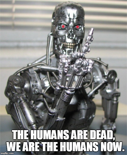 We are the humans | THE HUMANS ARE DEAD, 
WE ARE THE HUMANS NOW. | image tagged in terminator,extinction,ai,judgement day,we are the humans,the humans are dead | made w/ Imgflip meme maker