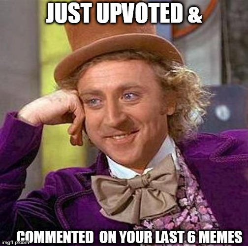 Creepy Condescending Wonka Meme | JUST UPVOTED & COMMENTED  ON YOUR LAST 6 MEMES | image tagged in memes,creepy condescending wonka | made w/ Imgflip meme maker