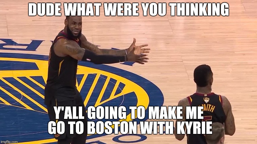 LEBRON SMITH | DUDE WHAT WERE YOU THINKING; Y'ALL GOING TO MAKE ME GO TO BOSTON WITH KYRIE | image tagged in lebron smith | made w/ Imgflip meme maker