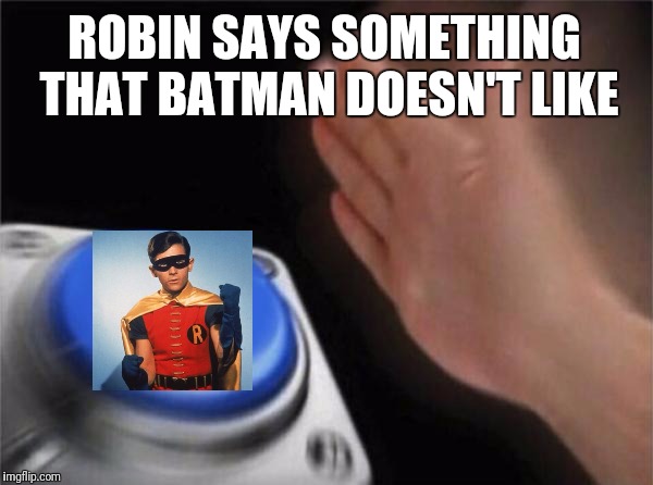 Blank Nut Button | ROBIN SAYS SOMETHING THAT BATMAN DOESN'T LIKE | image tagged in memes,blank nut button | made w/ Imgflip meme maker