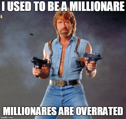 Chuck Norris Guns Meme | I USED TO BE A MILLIONARE; MILLIONARES ARE OVERRATED | image tagged in memes,chuck norris guns,chuck norris | made w/ Imgflip meme maker