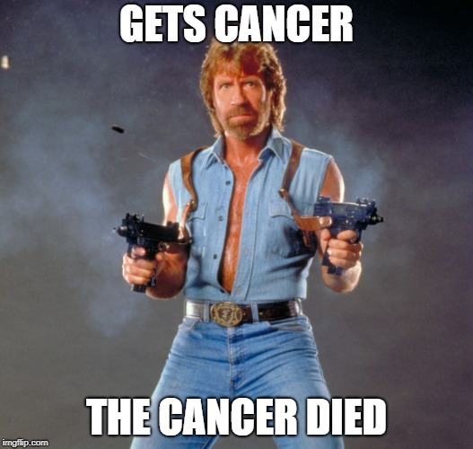 Chuck Norris Guns Meme | GETS CANCER; THE CANCER DIED | image tagged in memes,chuck norris guns,chuck norris | made w/ Imgflip meme maker