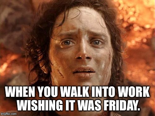 Thursday - I need you to be finished  | WHEN YOU WALK INTO WORK WISHING IT WAS FRIDAY. | image tagged in memes,its finally over | made w/ Imgflip meme maker