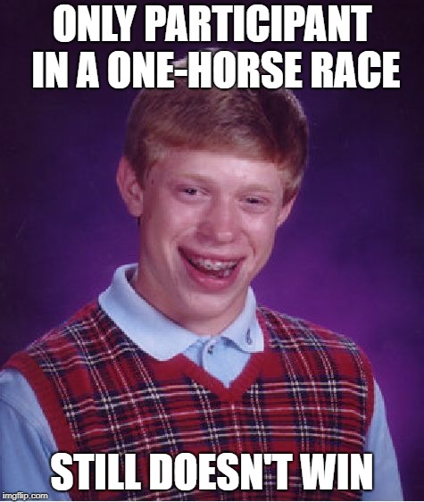 Bad Luck Brian | ONLY PARTICIPANT IN A ONE-HORSE RACE; STILL DOESN'T WIN | image tagged in memes,bad luck brian | made w/ Imgflip meme maker