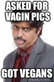 Vagin pics | ASKED FOR VAGIN PICS; GOT VEGANS | image tagged in angry indian | made w/ Imgflip meme maker