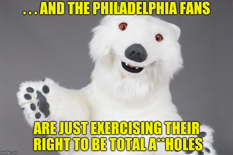 Polar Bear | . . . AND THE PHILADELPHIA FANS ARE JUST EXERCISING THEIR RIGHT TO BE TOTAL A**HOLES | image tagged in polar bear | made w/ Imgflip meme maker