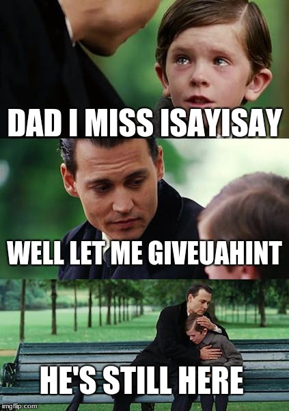 Finding Neverland Meme | DAD I MISS ISAYISAY; WELL LET ME GIVEUAHINT; HE'S STILL HERE | image tagged in memes,finding neverland | made w/ Imgflip meme maker
