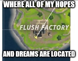 WHERE ALL OF MY HOPES; AND DREAMS ARE LOCATED | image tagged in here lie my hopes and dreams,funny,memes,funny memes,fortnite meme,fortnite memes | made w/ Imgflip meme maker