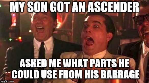 Ray Liotta Laughing In Goodfellas 2/2 | MY SON GOT AN ASCENDER; ASKED ME WHAT PARTS HE COULD USE FROM HIS BARRAGE | image tagged in ray liotta laughing in goodfellas 2/2 | made w/ Imgflip meme maker