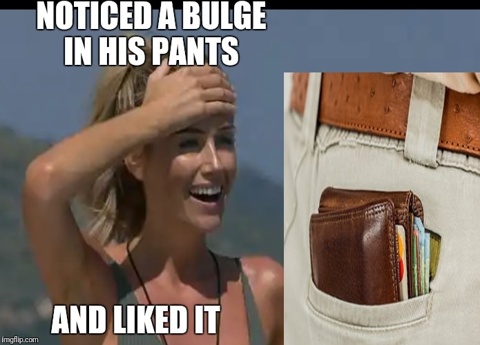 Love Island UK contestant says she noticed a large bulge in his pants that got her excited.... | NOTICED A BULGE IN HIS PANTS; AND LIKED IT | image tagged in joke,funny,money,tv,women,girl | made w/ Imgflip meme maker
