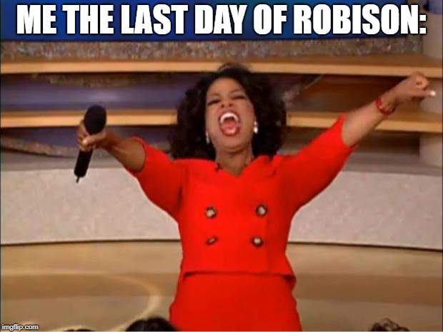 Oprah You Get A Meme | ME THE LAST DAY OF ROBISON: | image tagged in memes,oprah you get a | made w/ Imgflip meme maker