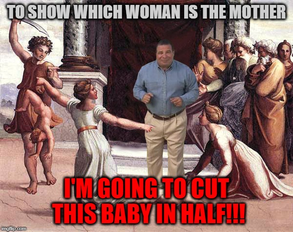 who knew solomon's ancestor would be selling stuff on t.v.  | TO SHOW WHICH WOMAN IS THE MOTHER; I'M GOING TO CUT THIS BABY IN HALF!!! | image tagged in solomon,tv ads,bet you never thought you would see those tags together | made w/ Imgflip meme maker