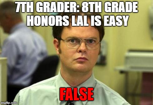 Dwight shrute | 7TH GRADER: 8TH GRADE HONORS LAL IS EASY; FALSE | image tagged in dwight shrute | made w/ Imgflip meme maker