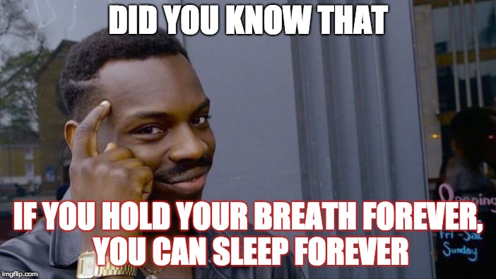 Roll Safe Think About It Meme | DID YOU KNOW THAT; IF YOU HOLD YOUR BREATH FOREVER, YOU CAN SLEEP FOREVER | image tagged in memes,roll safe think about it | made w/ Imgflip meme maker