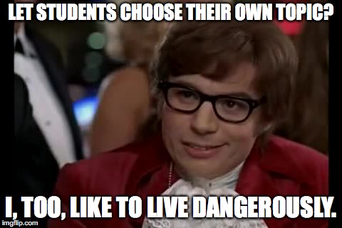 Final Projects - Dangerous | LET STUDENTS CHOOSE THEIR OWN TOPIC? I, TOO, LIKE TO LIVE DANGEROUSLY. | image tagged in memes,i too like to live dangerously | made w/ Imgflip meme maker
