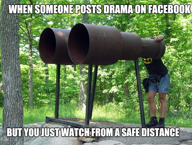 Binoculars | WHEN SOMEONE POSTS DRAMA ON FACEBOOK; BUT YOU JUST WATCH FROM A SAFE DISTANCE | image tagged in binoculars | made w/ Imgflip meme maker