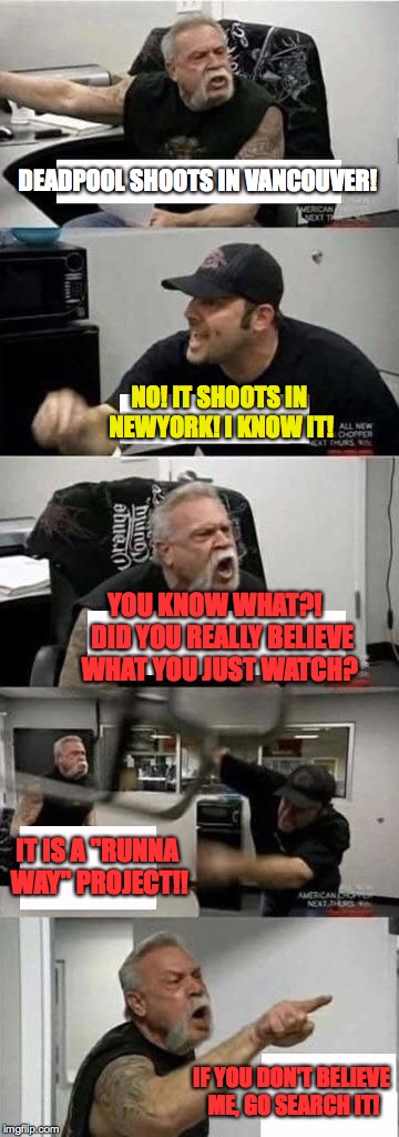 American Chopper Argument | DEADPOOL SHOOTS IN VANCOUVER! NO! IT SHOOTS IN NEWYORK! I KNOW IT! YOU KNOW WHAT?!   DID YOU REALLY BELIEVE WHAT YOU JUST WATCH? IT IS A "RUNNA WAY" PROJECT!! IF YOU DON'T BELIEVE ME, GO SEARCH IT! | image tagged in american chopper argument | made w/ Imgflip meme maker