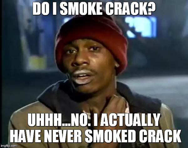 Y'all Got Any More Of That Meme | DO I SMOKE CRACK? UHHH...NO. I ACTUALLY HAVE NEVER SMOKED CRACK | image tagged in memes,y'all got any more of that | made w/ Imgflip meme maker