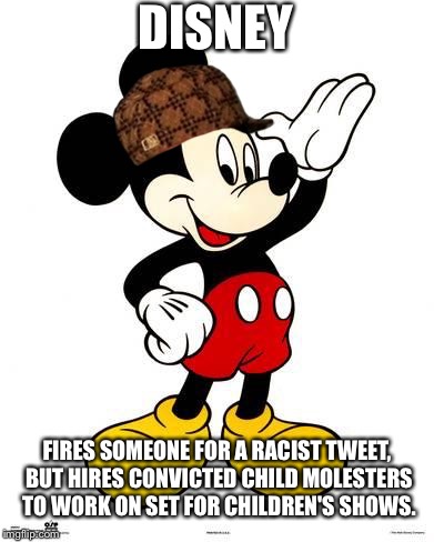 Scumbag Disney | DISNEY; FIRES SOMEONE FOR A RACIST TWEET, BUT HIRES CONVICTED CHILD MOLESTERS TO WORK ON SET FOR CHILDREN'S SHOWS. | image tagged in mickey mouse,scumbag,racist,child,disney,pedophile | made w/ Imgflip meme maker
