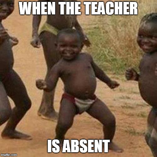 Third World Success Kid Meme | WHEN THE TEACHER; IS ABSENT | image tagged in memes,third world success kid | made w/ Imgflip meme maker