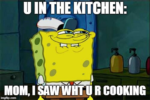 Don't You Squidward Meme | U IN THE KITCHEN:; MOM, I SAW WHT U R COOKING | image tagged in memes,dont you squidward | made w/ Imgflip meme maker