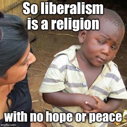 Third World Skeptical Kid Meme | So liberalism is a religion with no hope or peace | image tagged in memes,third world skeptical kid | made w/ Imgflip meme maker