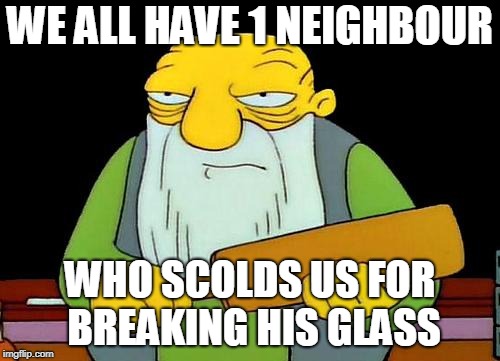 That's a paddlin' Meme | WE ALL HAVE 1 NEIGHBOUR; WHO SCOLDS US FOR BREAKING HIS GLASS | image tagged in memes,that's a paddlin' | made w/ Imgflip meme maker