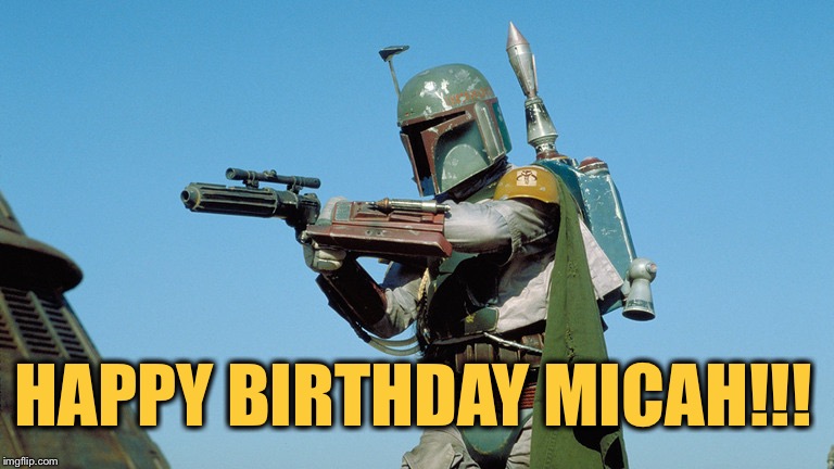 Boba Fet | HAPPY BIRTHDAY MICAH!!! | image tagged in boba fet | made w/ Imgflip meme maker
