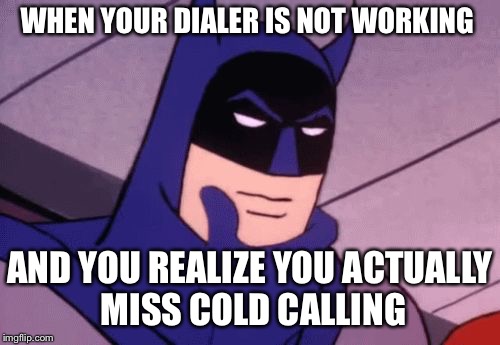 Batman Pondering | WHEN YOUR DIALER IS NOT WORKING; AND YOU REALIZE YOU ACTUALLY MISS COLD CALLING | image tagged in batman pondering | made w/ Imgflip meme maker