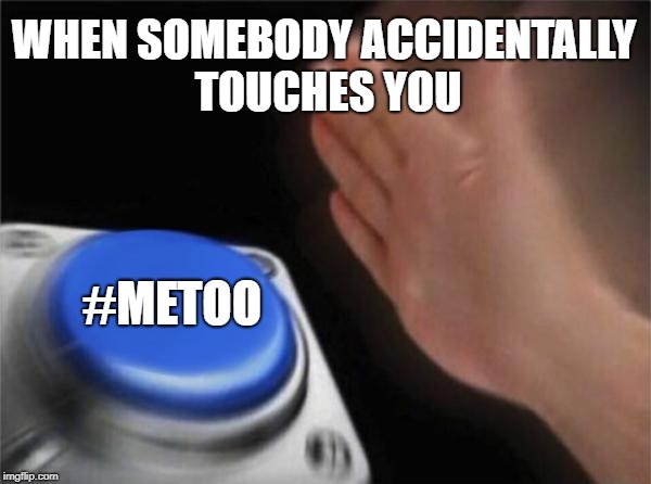 Blank Nut Button Meme | WHEN SOMEBODY ACCIDENTALLY TOUCHES YOU; #METOO | image tagged in memes,blank nut button | made w/ Imgflip meme maker