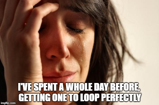 First World Problems Meme | I'VE SPENT A WHOLE DAY BEFORE, GETTING ONE TO LOOP PERFECTLY | image tagged in memes,first world problems | made w/ Imgflip meme maker