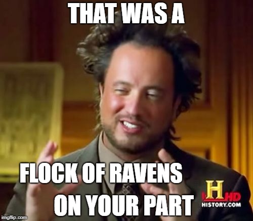 Ancient Aliens Meme | THAT WAS A FLOCK OF RAVENS ON YOUR PART | image tagged in memes,ancient aliens | made w/ Imgflip meme maker