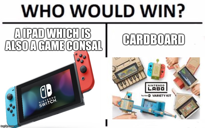 Who Would Win? Meme | A IPAD WHICH IS ALSO A GAME CONSAL; CARDBOARD | image tagged in memes,who would win | made w/ Imgflip meme maker