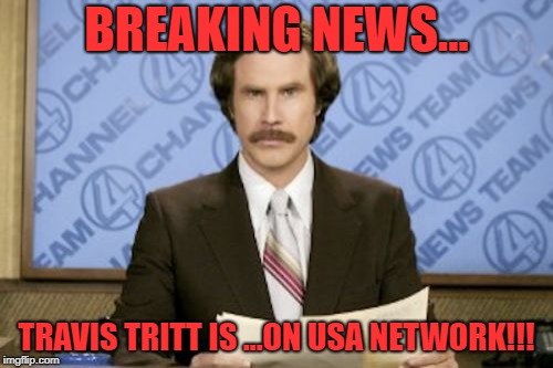 Ron Burgundy Meme | BREAKING NEWS... TRAVIS TRITT IS ...ON USA NETWORK!!! | image tagged in memes,ron burgundy | made w/ Imgflip meme maker