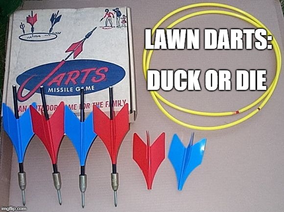 Lawn Darts | DUCK OR DIE; LAWN DARTS: | image tagged in lawn darts,jarts,lawn,darts,dart,javelin | made w/ Imgflip meme maker