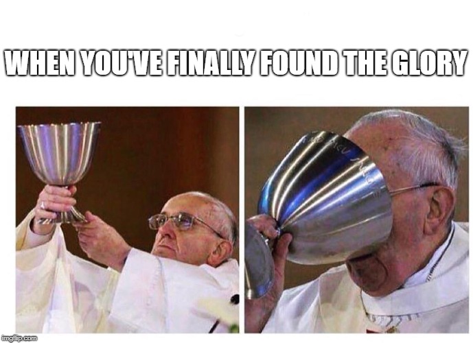 Found the Glory | WHEN YOU'VE FINALLY FOUND THE GLORY | image tagged in gaming,mmo,mmorpg,glory,savage | made w/ Imgflip meme maker