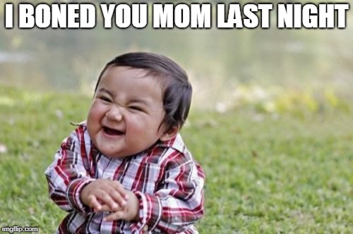 Evil Toddler Meme | I BONED YOU MOM LAST NIGHT | image tagged in memes,evil toddler | made w/ Imgflip meme maker