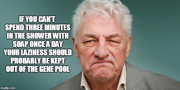 IF YOU CAN'T SPEND THREE MINUTES IN THE SHOWER WITH SOAP ONCE A DAY YOUR LAZINESS SHOULD PROBABLY BE KEPT OUT OF THE GENE POOL | made w/ Imgflip meme maker