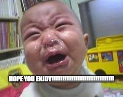 Enjoy! | HOPE YOU ENJOY!!!!!!!!!!!!!!!!!!!!!!!!!!!!!!!!!! | image tagged in baby,cute | made w/ Imgflip meme maker