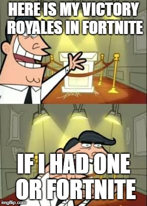 This Is Where I'd Put My Trophy If I Had One Meme | HERE IS MY VICTORY ROYALES IN FORTNITE; IF I HAD ONE OR FORTNITE | image tagged in memes,this is where i'd put my trophy if i had one | made w/ Imgflip meme maker