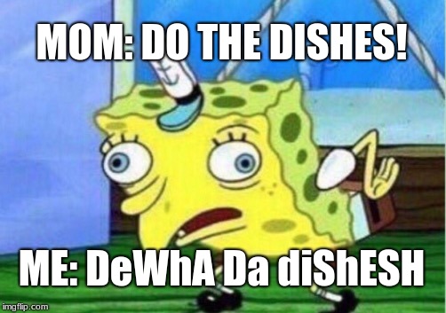 Mocking Spongebob Meme | MOM: DO THE DISHES! ME: DeWhA Da diShESH | image tagged in memes,mocking spongebob | made w/ Imgflip meme maker