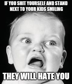 That's Gross | IF YOU SHIT YOURSELF AND STAND NEXT TO YOUR KIDS SMILING; THEY WILL HATE YOU | image tagged in memes | made w/ Imgflip meme maker