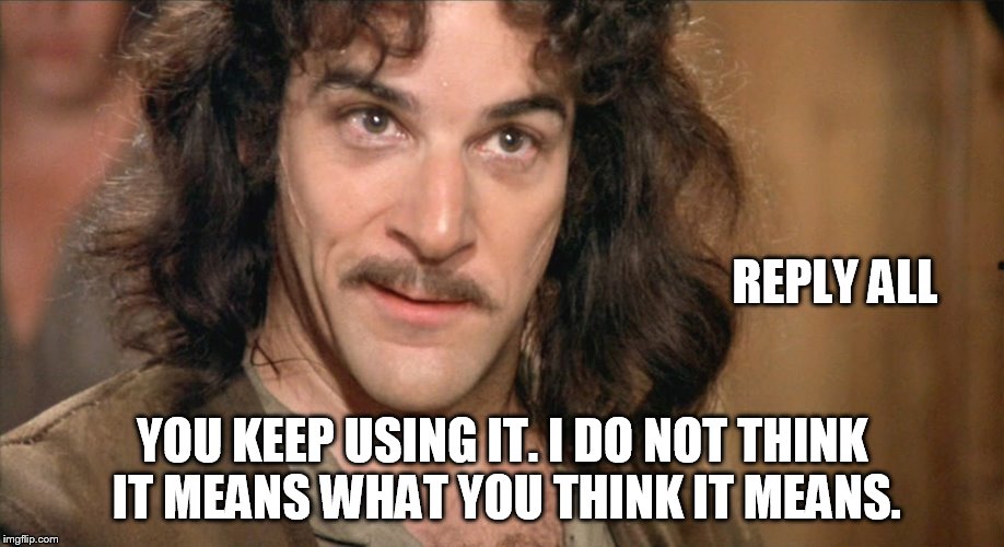 REPLY ALL; YOU KEEP USING IT. I DO NOT THINK IT MEANS WHAT YOU THINK IT MEANS. | image tagged in reply | made w/ Imgflip meme maker